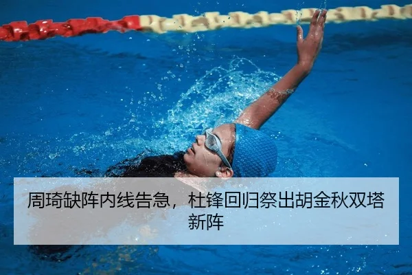 周琦缺阵内线告急，杜锋回归祭出胡金秋双塔新阵